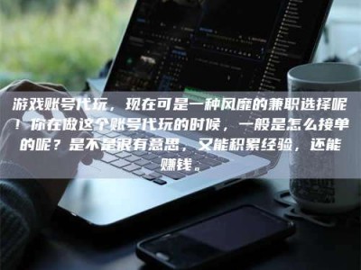 邢台游戏账号代玩，现在可是一种风靡的兼职选择呢！你在做这个账号代玩的时候，一般是怎么接单的呢？是不是很有意思，又能积累经验，还能赚钱。