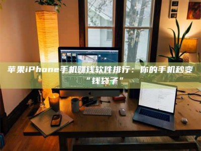 邢台苹果iPhone手机赚钱软件排行：你的手机秒变“钱袋子”