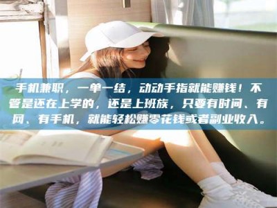 邢台手机兼职，一单一结，动动手指就能赚钱！不管是还在上学的，还是上班族，只要有时间、有网、有手机，就能轻松赚零花钱或者副业收入。