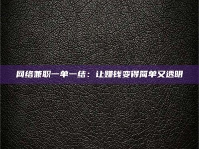 邢台网络兼职一单一结：让赚钱变得简单又透明