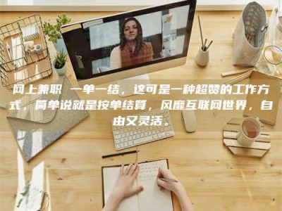 邢台网上兼职 一单一结，这可是一种超赞的工作方式，简单说就是按单结算，风靡互联网世界，自由又灵活。