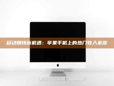 邢台移动赚钱新机遇：苹果手机上的热门收入来源