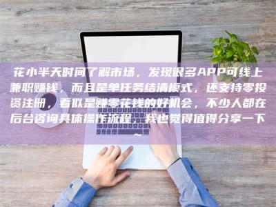 邢台花小半天时间了解市场，发现很多APP可线上兼职赚钱，而且是单任务结清模式，还支持零投资注册，看似是赚零花钱的好机会，不少人都在后台咨询具体操作流程，我也觉得值得分享一下~