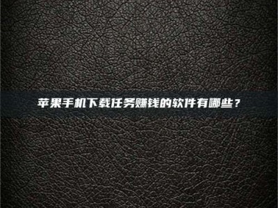 邢台苹果手机下载任务赚钱的软件有哪些？