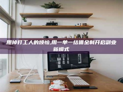 邢台甩掉打工人的烦恼,用一单一结佣金制开启副业新模式