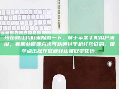 邢台现在就让我们来探讨一下，对于苹果手机用户来说，有哪些便捷方式可以通过手机打验证码、简单点击操作就能轻松赚取零花钱。