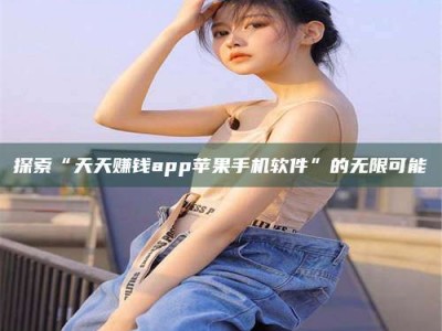 邢台探索“天天赚钱app苹果手机软件”的无限可能