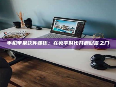 邢台手机苹果软件赚钱：在数字时代开启财富之门